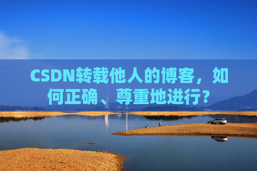 CSDN转载他人的博客，如何正确、尊重地进行？